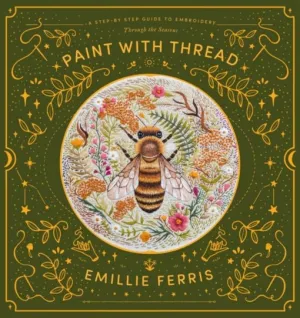 Paint with Thread : A Step-by-Step Guide to Embroider Through the Seasons